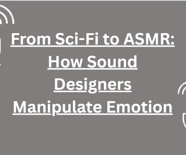 From SciFi to ASMR How Sound Designers Manipulate Emotion